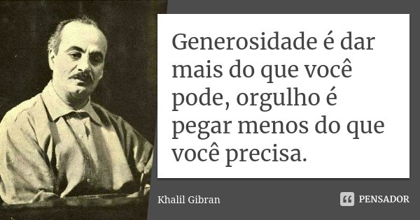 Generosidade é dar mais do que você pode, orgulho é pegar menos do que você precisa.... Frase de Khalil Gibran.