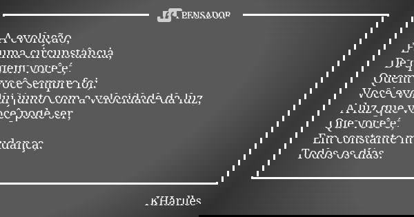 A evolução, É uma circunstância, De quem você é, Quem você sempre foi, Você evolui junto com a velocidade da luz, A luz que você pode ser, Que você é, Em consta... Frase de KHarlles.