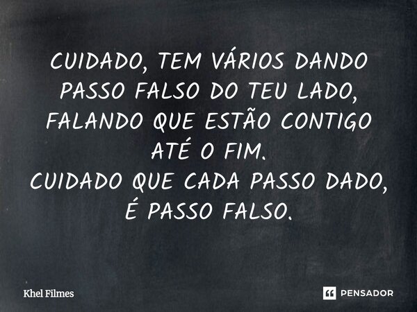⁠CUIDADO, TEM VÁRIOS DANDO PASSO FALSO DO TEU LADO, FALANDO QUE ESTÃO CONTIGO ATÉ O FIM. CUIDADO QUE CADA PASSO DADO, É PASSO FALSO.⁠... Frase de Khel Filmes.