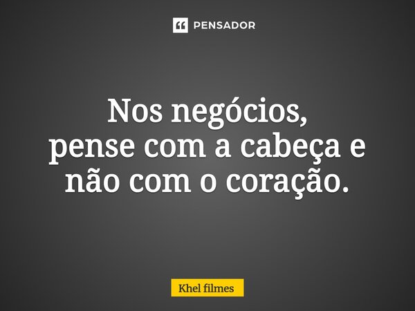 ⁠Nos negócios, pense com a cabeça e não com o coração.... Frase de Khel Filmes.