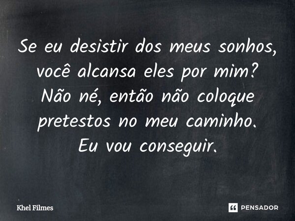 ⁠Se eu desistir dos meus sonhos, você alcansa eles por mim? Não né, então não coloque pretestos no meu caminho. Eu vou conseguir.... Frase de Khel Filmes.