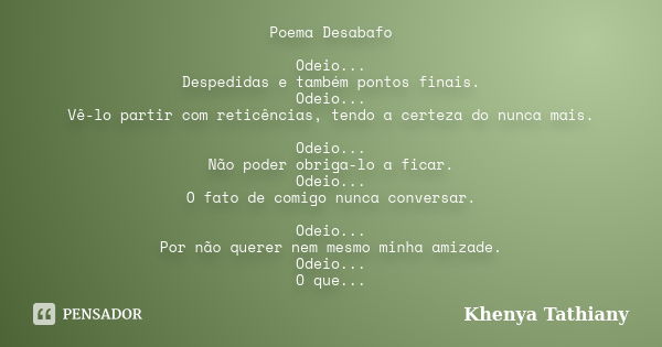 Poema Desabafo Odeio... Despedidas e também pontos finais. Odeio... Vê-lo partir com reticências, tendo a certeza do nunca mais. Odeio... Não poder obriga-lo a ... Frase de khenya Tathiany.