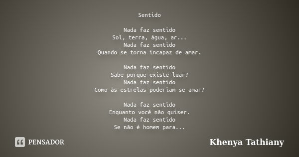 Sentido Nada faz sentido Sol, terra, água, ar... Nada faz sentido Quando se torna incapaz de amar. Nada faz sentido Sabe porque existe luar? Nada faz sentido Co... Frase de Khenya Tathiany.