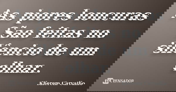 As piores loucuras São feitas no silêncio de um olhar.... Frase de Kherem Carvalho.