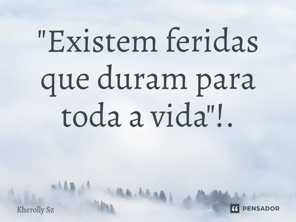 "Existem feridas que duram para toda a vida"!. ⁠... Frase de Kherolly Sz.