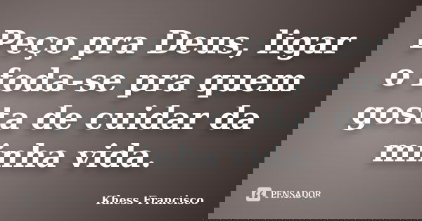 Peço pra Deus, ligar o foda-se pra quem gosta de cuidar da minha vida.... Frase de Khess Francisco.