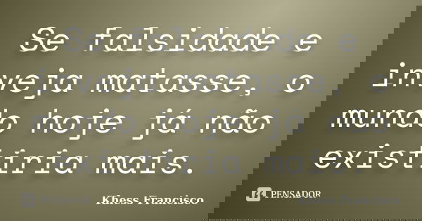 Se falsidade e inveja matasse, o mundo hoje já não existiria mais.... Frase de Khess Francisco.