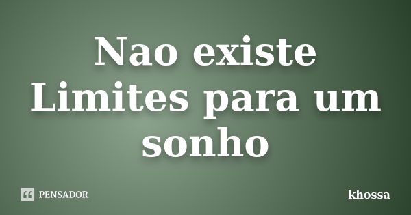 Nao existe Limites para um sonho... Frase de khossa.