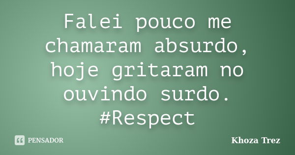 Falei pouco me chamaram absurdo, hoje gritaram no ouvindo surdo. #Respect... Frase de Khoza Trez.