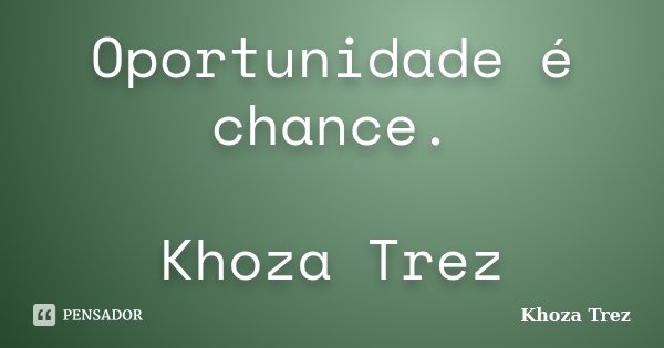 Oportunidade é chance. Khoza Trez... Frase de Khoza Trez.