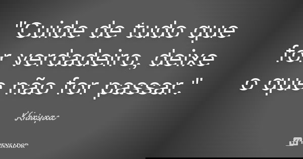 "Cuide de tudo que for verdadeiro, deixe o que não for passar."... Frase de Khrispac.