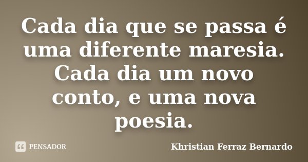 Cada dia que se passa é uma diferente maresia. Cada dia um novo conto, e uma nova poesia.... Frase de Khristian Ferraz Bernardo.