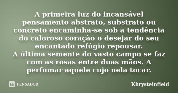 A primeira luz do incansável pensamento abstrato, substrato ou concreto encaminha-se sob a tendência do caloroso coração o desejar do seu encantado refúgio repo... Frase de Khrysteinfield.