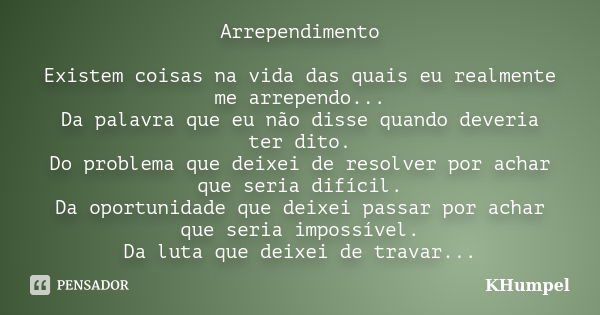 Arrependimento Existem coisas na vida das quais eu realmente me arrependo... Da palavra que eu não disse quando deveria ter dito. Do problema que deixei de reso... Frase de KHumpel.