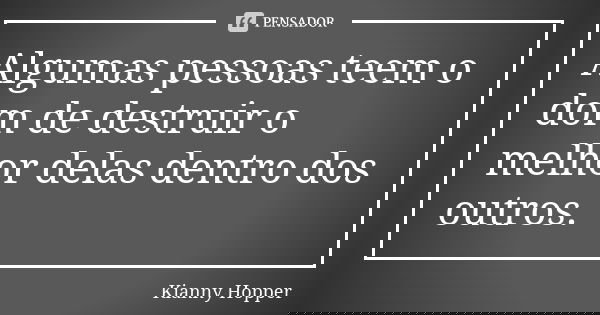 Algumas pessoas teem o dom de destruir o melhor delas dentro dos outros.... Frase de Kianny Hopper.