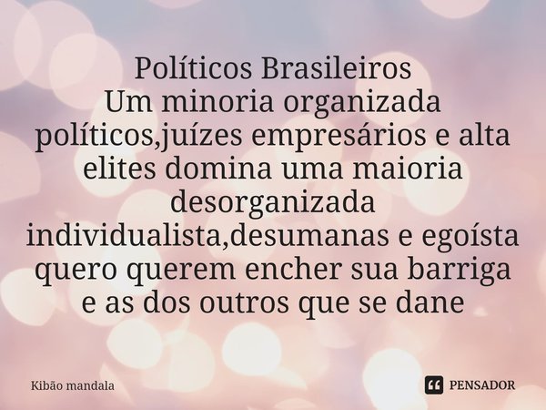 ⁠Políticos Brasileiros Um minoria organizada políticos,juízes empresários e alta elites domina uma maioria desorganizada individualista,desumanas e egoísta quer... Frase de Kibao Mandala.