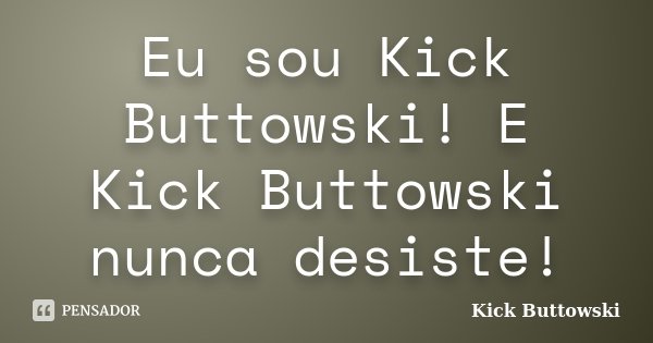 Eu sou Kick Buttowski! E Kick Buttowski nunca desiste!... Frase de Kick Buttowski.