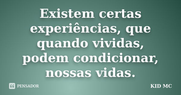 Existem certas experiências, que quando vividas, podem condicionar, nossas vidas.... Frase de Kid MC.