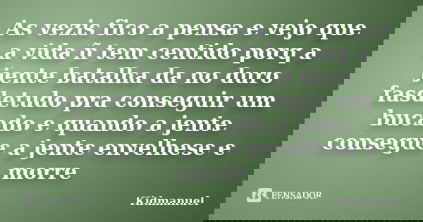 As vezis fico a pensa e vejo que a vida ñ tem centido porq a jente batalha da no duro fasdetudo pra conseguir um bucado e quando a jente consegue a jente envelh... Frase de Kidmanuel.