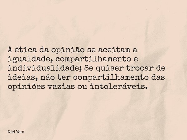 A ética da opinião se aceitam a igualdade, compartilhamento e individualidade; Se quiser trocar de ideias, não ter compartilhamento das opiniões vazias ou intol... Frase de Kiel Yam.
