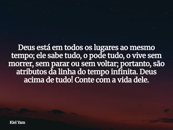 Deus está em todos os lugares ao mesmo tempo; ele sabe tudo, o pode tudo, o vive sem morrer, sem parar ou sem voltar; portanto, são atributos da linha do tempo ... Frase de Kiel Yam.