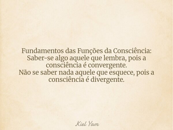 Fundamentos das Funções da Consciência: Saber-se algo aquele que lembra, pois a consciência é convergente. Não se saber nada aquele que esquece, pois a consciên... Frase de Kiel Yam.