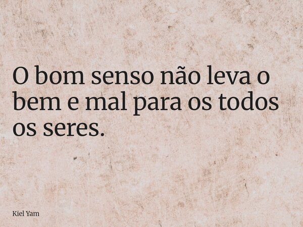 ⁠O bom senso não leva o bem e mal para os todos os seres.... Frase de Kiel Yam.