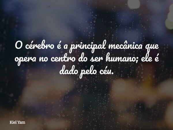 O cérebro é a principal mecânica que opera no centro do ser humano; ele é dado pelo céu.... Frase de Kiel Yam.
