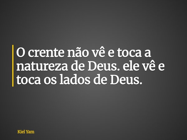 O crente não vê e toca a natureza de Deus. ele vê e toca os lados de Deus.... Frase de Kiel Yam.