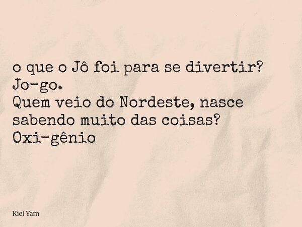 ⁠o que o Jô foi para se divertir? Jo-go. Quem veio do Nordeste, nasce sabendo muito das coisas? Oxi-gênio... Frase de Kiel Yam.
