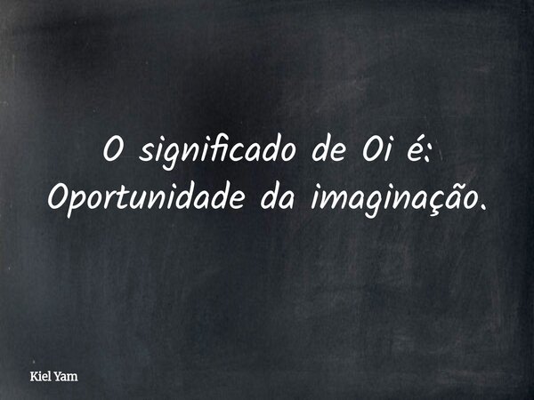 O significado de Oi é: Oportunidade da imaginação.⁠... Frase de Kiel Yam.