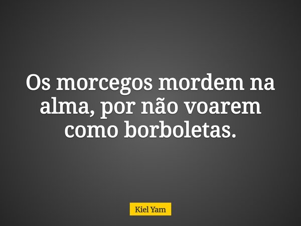 ⁠Os morcegos mordem na alma, por não voarem como borboletas.... Frase de Kiel Yam.