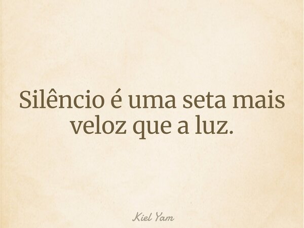 Silêncio é uma seta mais veloz que a luz.... Frase de Kiel Yam.