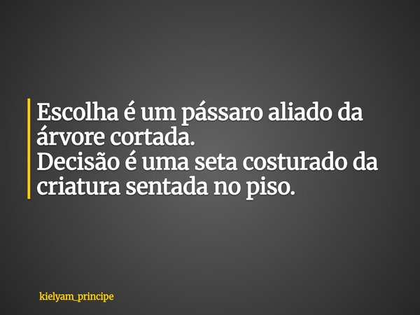 Escolha é um pássaro aliado da árvore cortada. ⁠Decisão é uma seta costurado da criatura sentada no piso.... Frase de kielyam_principe.