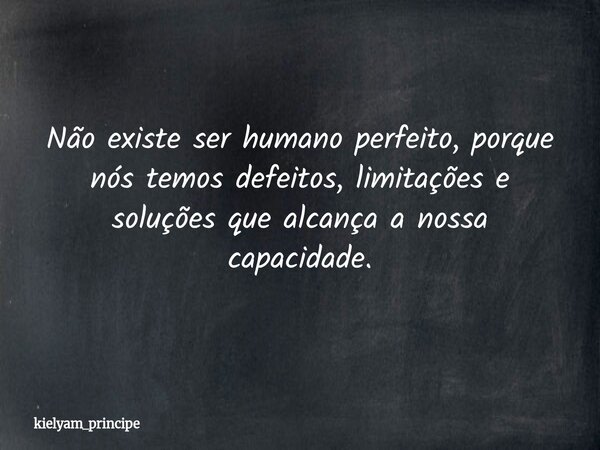 Não existe ser humano perfeito⁠, porque nós temos defeitos, limitações e soluções que alcança a nossa capacidade.... Frase de kielyam_principe.