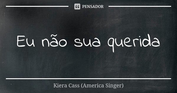 Eu não sua querida... Frase de Kiera Cass (America Singer).