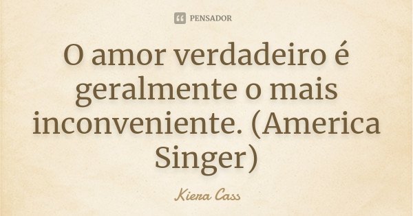 O amor verdadeiro é geralmente o mais inconveniente. (America Singer)... Frase de Kiera Cass.