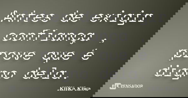 Antes de exigir confiança , prove que é digno dela.... Frase de KiiKa Kiwa.