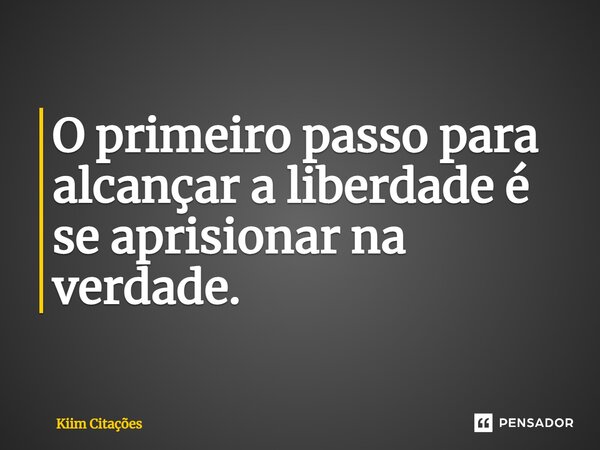⁠O primeiro passo para alcançar a liberdade é se aprisionar na verdade.... Frase de Kiim Citações.