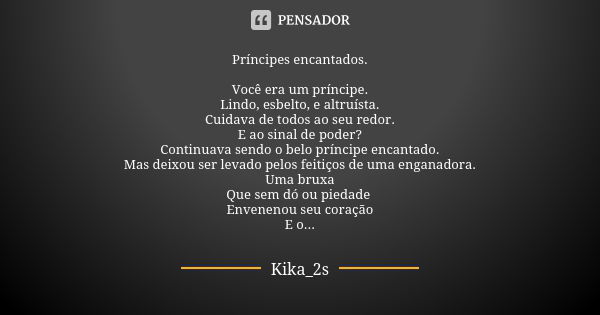 Príncipes encantados. Você era um príncipe.
Lindo, esbelto, e altruísta.
Cuidava de todos ao seu redor.
E ao sinal de poder?
Continuava sendo o belo príncipe en... Frase de Kika_2s.