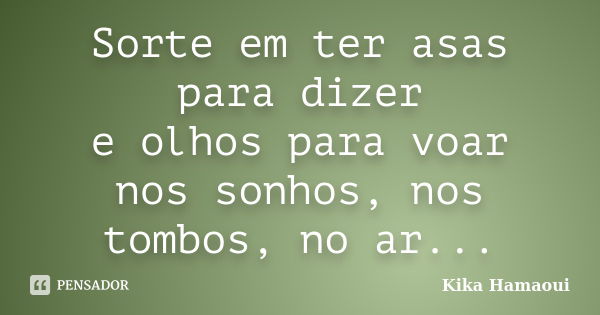 Sorte em ter asas para dizer e olhos para voar nos sonhos, nos tombos, no ar...... Frase de Kika Hamaoui.