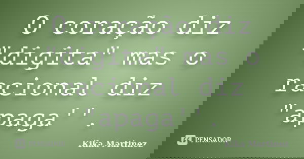 O coração diz "digita" mas o racional diz "apaga''.... Frase de Kika Martinez.