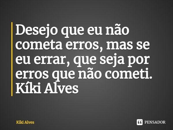 Desejo que eu não cometa erros, mas se eu errar, que seja por erros que não cometi. Kíki Alves... Frase de Kíki Alves.