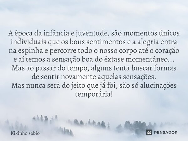 ⁠A época da infância e juventude, são momentos únicos individuais que os bons sentimentos e a alegria entra na espinha e percorre todo o nosso corpo até o coraç... Frase de Kikinho Sabio.