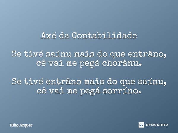 ⁠Axé da Contabilidade Se tivé saínu mais do que entrâno, cê vai me pegá chorânu. Se tivé entrâno mais do que saínu, cê vai me pegá sorríno.... Frase de Kiko Arquer.