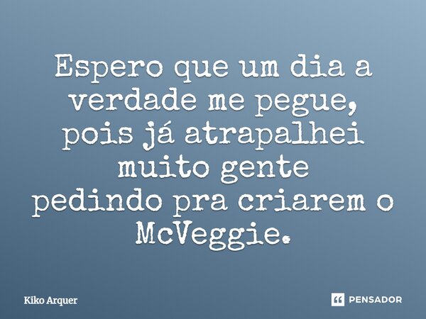 ⁠Espero que um dia a verdade me pegue, pois já atrapalhei muito gente pedindo pra criarem o McVeggie.... Frase de Kiko Arquer.