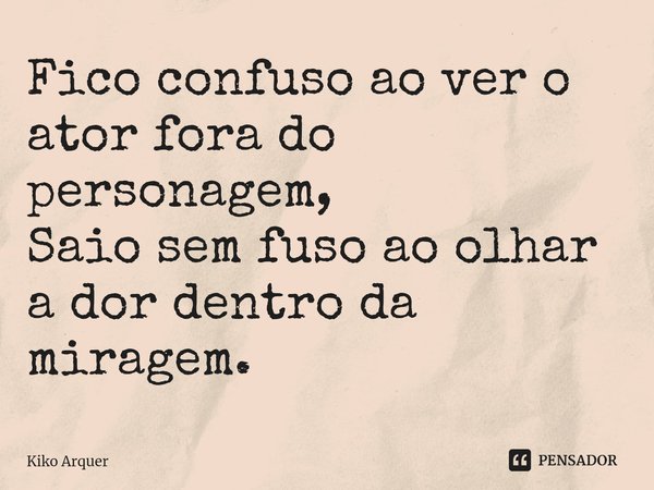 ⁠Fico confuso ao ver o ator fora do personagem,
Saio sem fuso ao olhar a dor dentro da miragem.... Frase de Kiko Arquer.