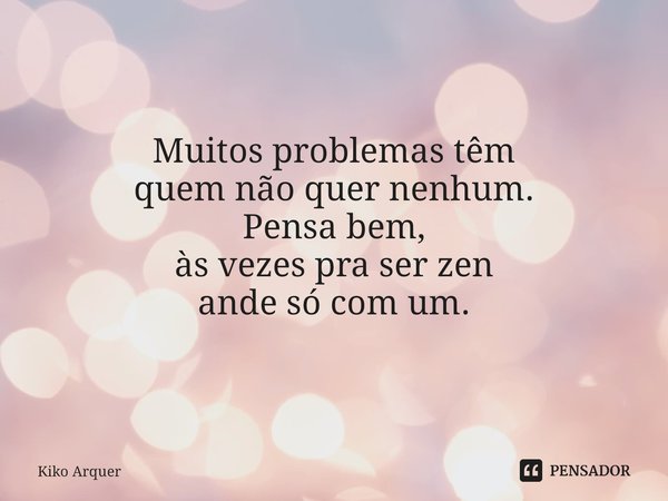 ⁠Muitos problemas têm
quem não quer nenhum. Pensa bem,
às vezes pra ser zen
ande só com um.... Frase de Kiko Arquer.