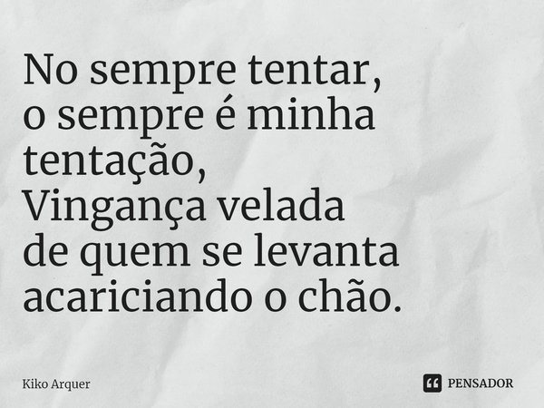 ⁠No sempre tentar,
o sempre é minha tentação,
Vingança velada
de quem se levanta
acariciando o chão.... Frase de Kiko Arquer.