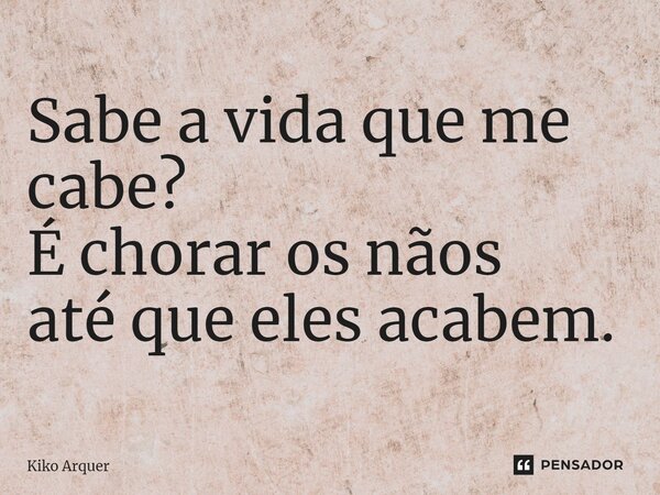 ⁠Sabe a vida que me cabe? É chorar os nãos até que eles acabem.... Frase de Kiko Arquer.